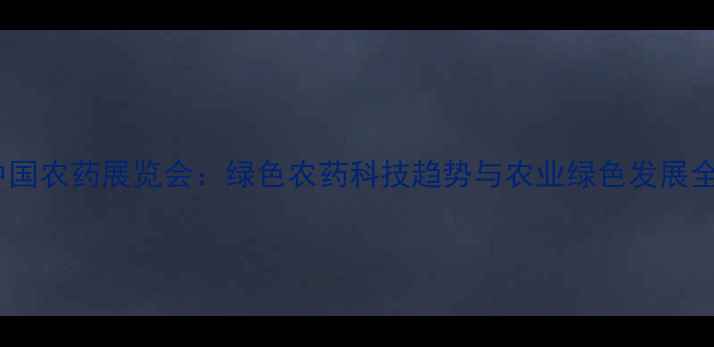 图片 中国农药展览会：绿色农药科技趋势与农业绿色发展全1