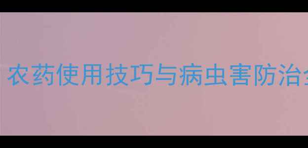 图片 中国农药服务网指南：农药使用技巧与病虫害防治全攻略（附种植技术）