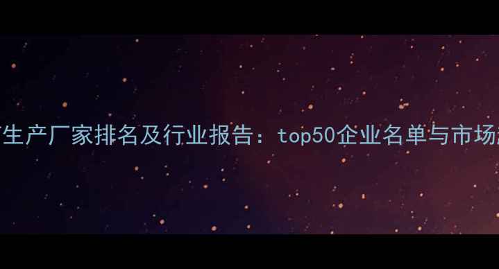 图片 中国农药生产厂家排名及行业报告：top50企业名单与市场趋势分析