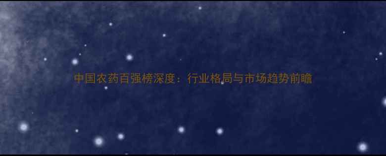 图片 中国农药百强榜深度：行业格局与市场趋势前瞻
