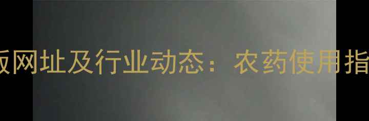 图片 中国农药网最新版网址及行业动态：农药使用指南与安全知识全1
