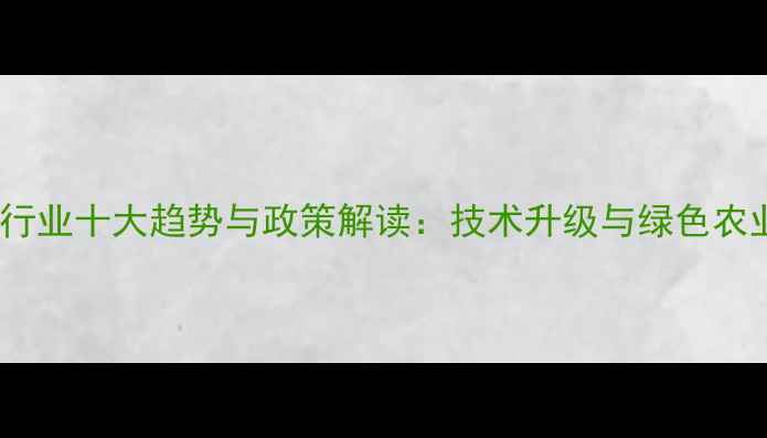 图片 中国农药行业十大趋势与政策解读：技术升级与绿色农业成焦点1