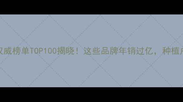 图片 中国农药行业权威榜单TOP100揭晓！这些品牌年销过亿，种植户必看避坑指南