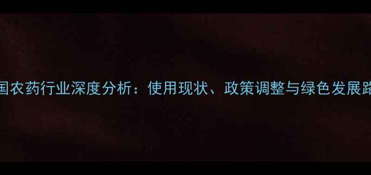 图片 中国农药行业深度分析：使用现状、政策调整与绿色发展路径