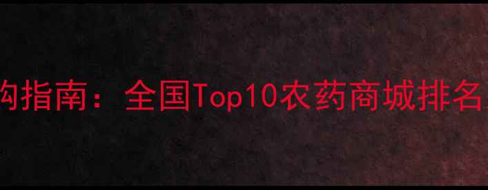图片 中国农药采购指南：全国Top10农药商城排名及避坑攻略1