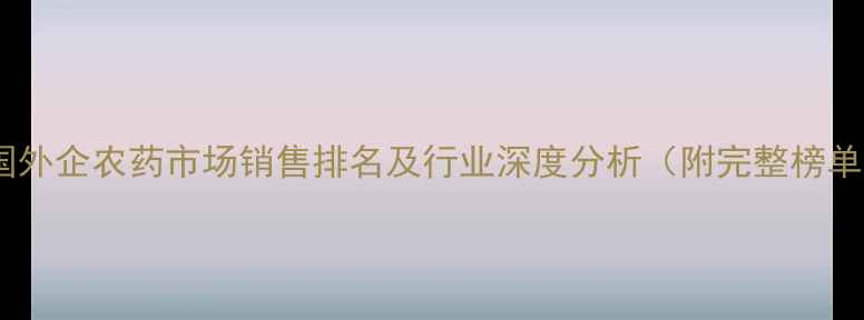 图片 中国外企农药市场销售排名及行业深度分析（附完整榜单）1