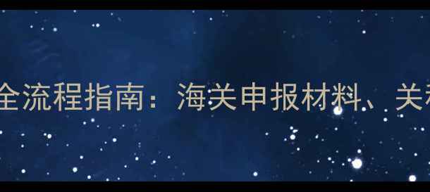 图片 中国奶粉饲料进口全流程指南：海关申报材料、关税政策与合规要点1