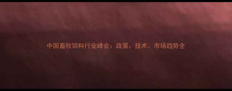 图片 中国畜牧饲料行业峰会：政策、技术、市场趋势全