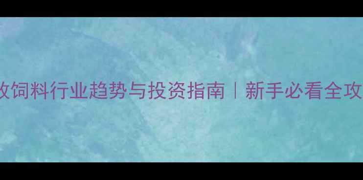 图片 中国畜牧饲料行业趋势与投资指南｜新手必看全攻略🐄🌾1