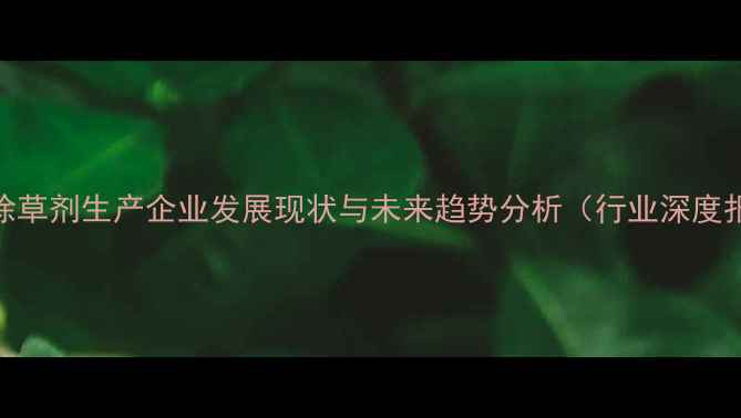 图片 中国除草剂生产企业发展现状与未来趋势分析（行业深度报告）