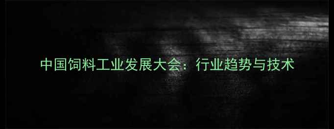 图片 中国饲料工业发展大会：行业趋势与技术