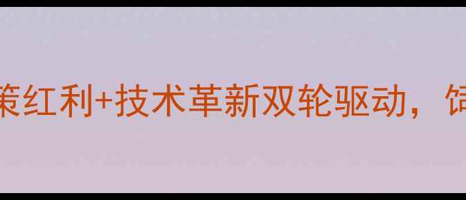 图片 中国饲料行业深度报告：政策红利+技术革新双轮驱动，饲料企业如何抢占万亿市场？