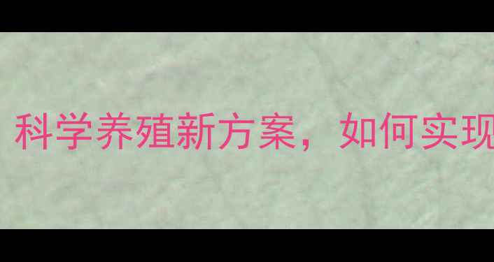 图片 中科饲料配方：科学养殖新方案，如何实现效益最大化？1