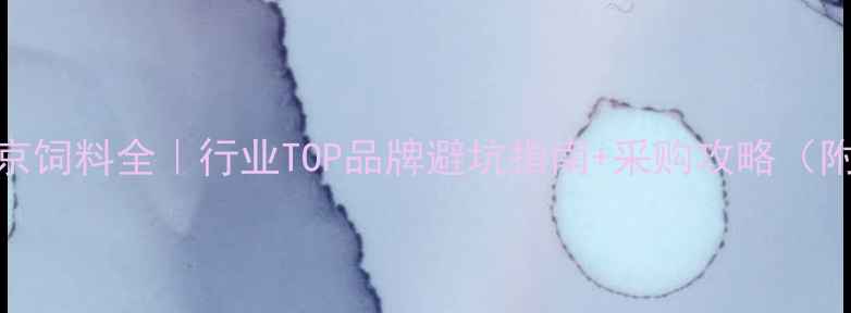 图片 中粮贸易北京饲料全｜行业TOP品牌避坑指南+采购攻略（附真实案例）