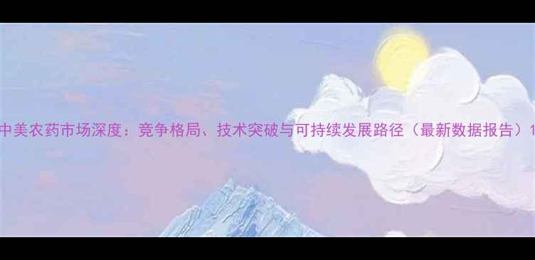 图片 中美农药市场深度：竞争格局、技术突破与可持续发展路径（最新数据报告）1