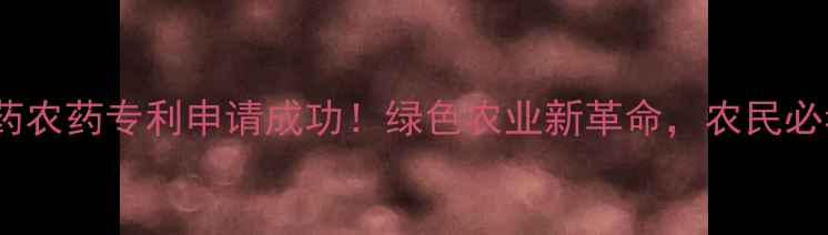 图片 中草药农药专利申请成功！绿色农业新革命，农民必看！1