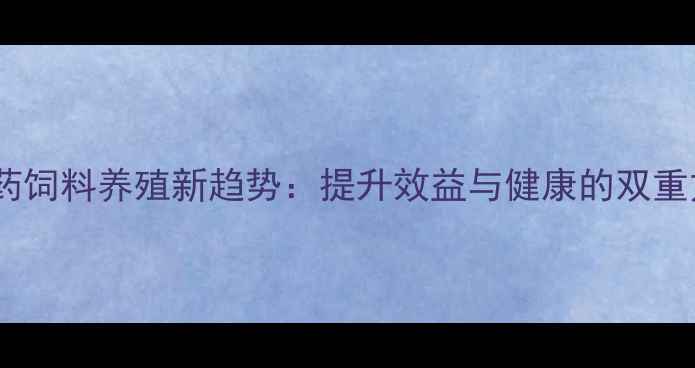 图片 中草药饲料养殖新趋势：提升效益与健康的双重方案1
