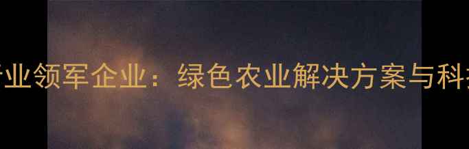 图片 临朐县农药行业领军企业：绿色农业解决方案与科技助农新趋势
