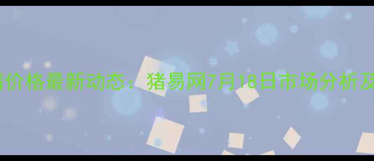 图片 临沂市生猪价格最新动态：猪易网7月18日市场分析及趋势预测1