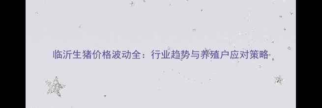 图片 临沂生猪价格波动全：行业趋势与养殖户应对策略