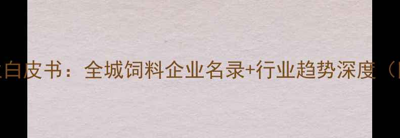 图片 临沂饲料产业白皮书：全城饲料企业名录+行业趋势深度（附联系方式）
