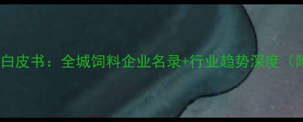 图片 临沂饲料产业白皮书：全城饲料企业名录+行业趋势深度（附联系方式）1