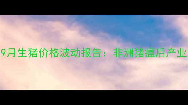 图片 临沭县生猪市场深度9月生猪价格波动报告：非洲猪瘟后产业复苏与成本压力并存