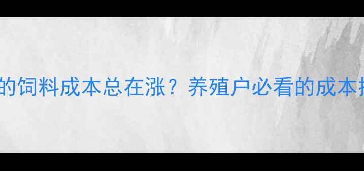 图片 为什么你的饲料成本总在涨？养殖户必看的成本控制指南1