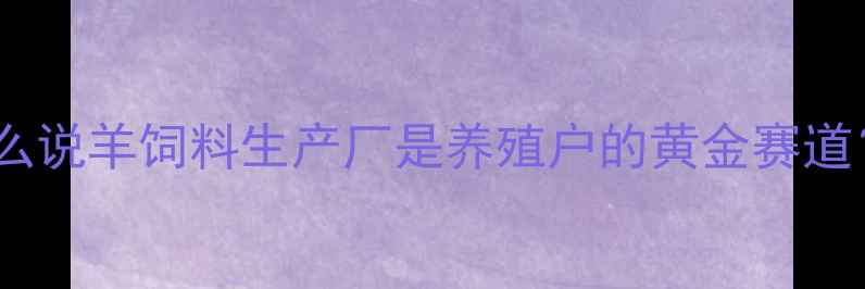 图片 为什么说羊饲料生产厂是养殖户的黄金赛道？🔥1