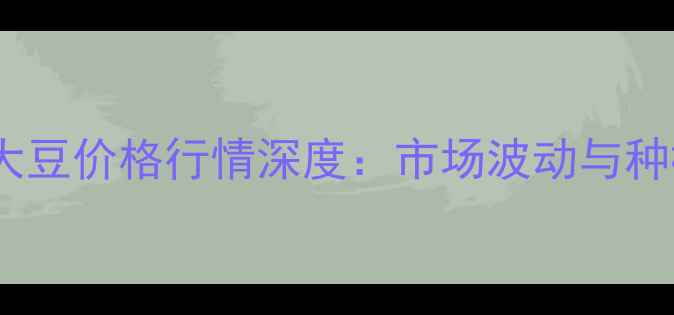 图片 主9月内蒙古大豆价格行情深度：市场波动与种植建议全指南