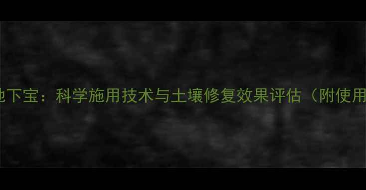 图片 主农药地下宝：科学施用技术与土壤修复效果评估（附使用指南）1
