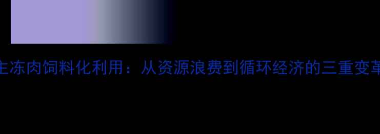 图片 主冻肉饲料化利用：从资源浪费到循环经济的三重变革