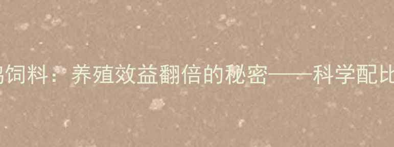 图片 主安徽玉米鸡饲料：养殖效益翻倍的秘密——科学配比与生产指南1