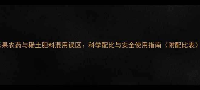 图片 乐果农药与稀土肥料混用误区：科学配比与安全使用指南（附配比表）1