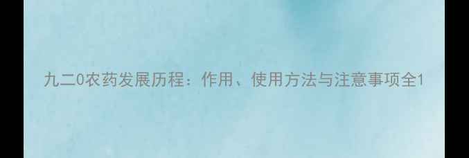 图片 九二0农药发展历程：作用、使用方法与注意事项全1