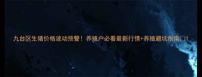 图片 九台区生猪价格波动预警！养殖户必看最新行情+养殖避坑指南🔥1