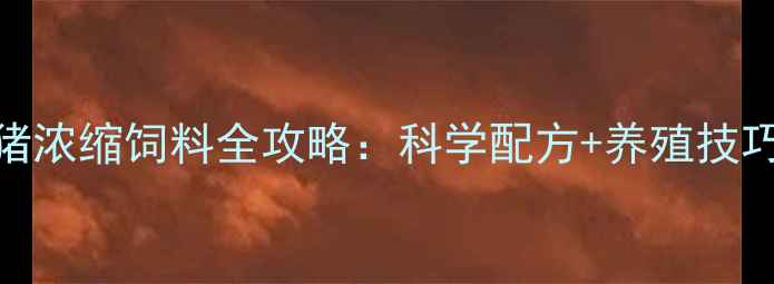 图片 乳猪养殖必看！禾丰乳猪浓缩饲料全攻略：科学配方+养殖技巧，助你育肥增效双提升