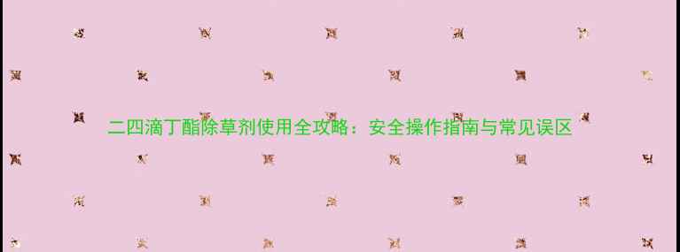 图片 二四滴丁酯除草剂使用全攻略：安全操作指南与常见误区