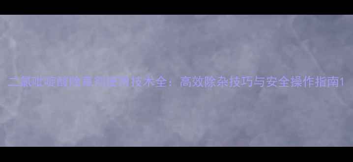 图片 二氯吡啶酸除草剂使用技术全：高效除杂技巧与安全操作指南1
