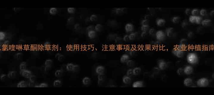 图片 二氯喹啉草酮除草剂：使用技巧、注意事项及效果对比，农业种植指南1