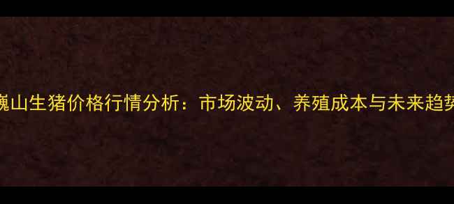 图片 云南巍山生猪价格行情分析：市场波动、养殖成本与未来趋势解读