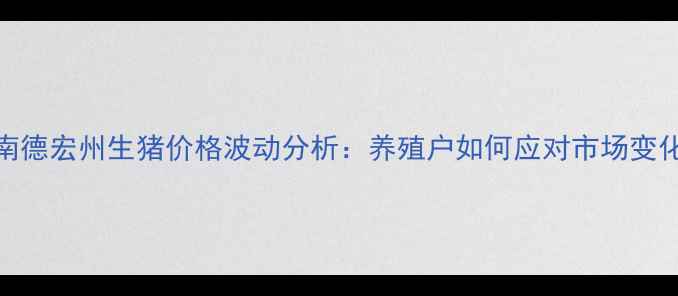 图片 云南德宏州生猪价格波动分析：养殖户如何应对市场变化？