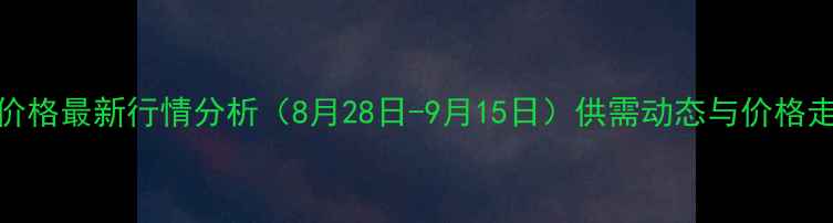 图片 云南玉米价格最新行情分析（8月28日-9月15日）供需动态与价格走势全解读