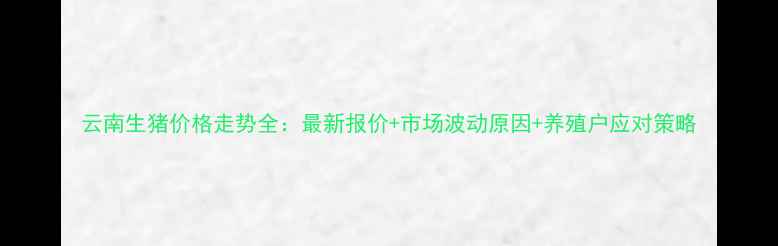 图片 云南生猪价格走势全：最新报价+市场波动原因+养殖户应对策略