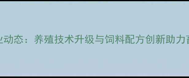 图片 云南荣强饲料行业动态：养殖技术升级与饲料配方创新助力畜牧业高质量发展