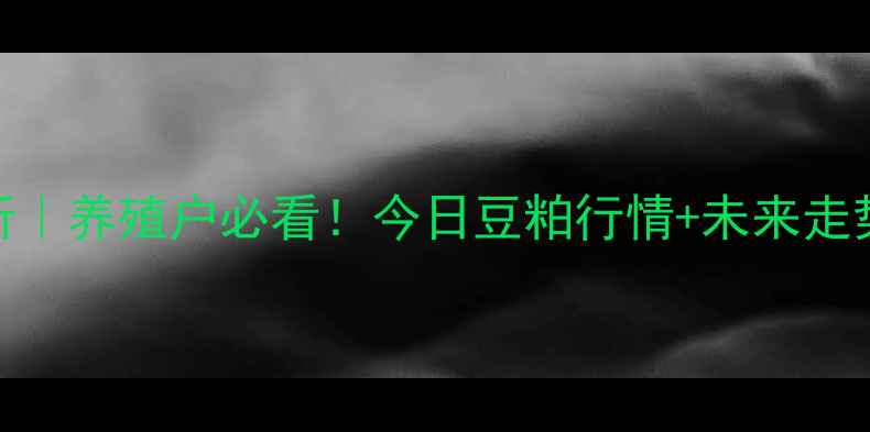 图片 云南豆粕价格波动分析｜养殖户必看！今日豆粕行情+未来走势预测（附详细数据）
