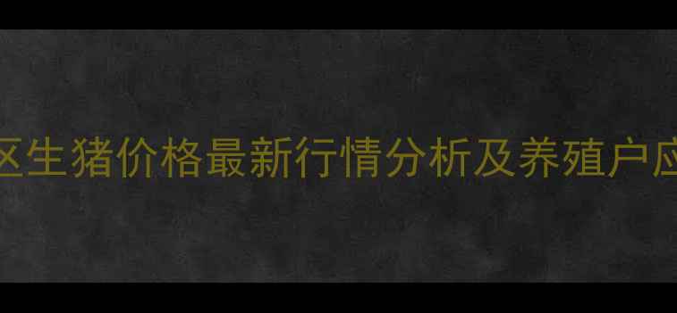 图片 云浮地区生猪价格最新行情分析及养殖户应对策略