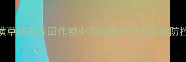图片 五氟磺草胺在水田作物中的科学应用与风险防控指南