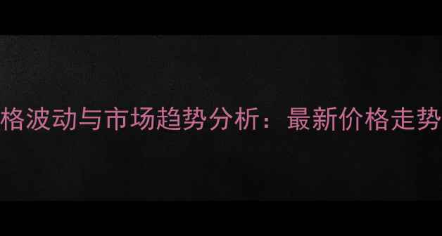 图片 井冈霉素A价格波动与市场趋势分析：最新价格走势及采购指南1