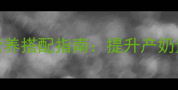 图片 产后牛饲料科学配方与营养搭配指南：提升产奶量与奶牛健康的关键策略